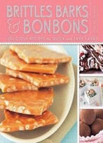Brittles, Barks, & Bonbons: Delicious Recipes For Quick And Easy Candy