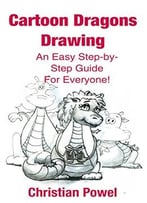 Cartoon Dragons Drawing: An Easy Step-By-Step Guide For Everyone! (Cartoons For Fun! Book 1)