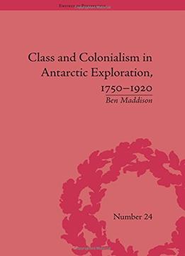 Class And Colonialism In Antarctic Exploration, 1750-1920