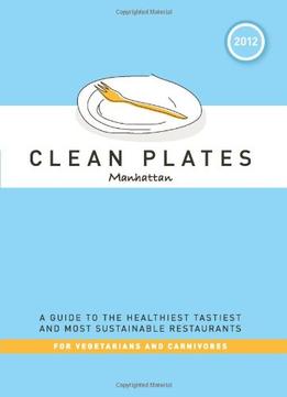 Clean Plates Manhattan 2012: A Guide To The Healthiest, Tastiest, And Most Sustainable Restaurants For Vegetarians…