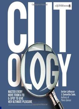 Clit-Ology: Master Every Move From A To G-Spot To Give Her Ultimate Pleasure