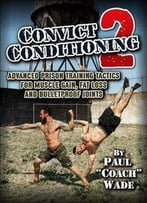 Convict Conditioning 2: Advanced Prison Training Tactics For Muscle Gain, Fat Loss And Bulletproof Joints