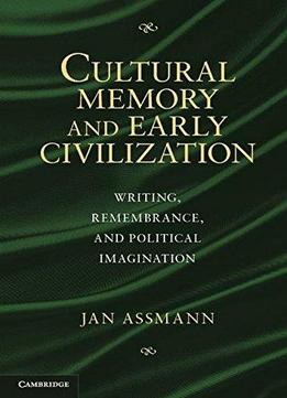 Cultural Memory And Early Civilization: Writing, Remembrance, And Political Imagination