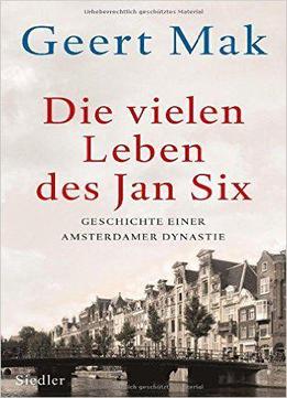 Die Vielen Leben Des Jan Six: Geschichte Einer Amsterdamer Dynastie