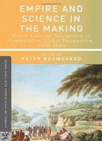 Empire And Science In The Making: Dutch Colonial Scholarship In Comparative Global Perspective, 1760-1830