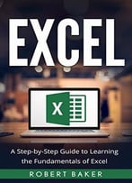 Excel: A Step-By-Step Guide To Learning The Fundamentals Of Excel