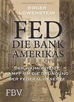 Fed – Die Bank Amerikas: Der Wahnwitzige Kampf Um Die Gründung Der Federal Reserve