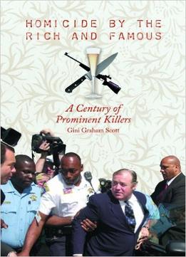 Homicide By The Rich And Famous: A Century Of Prominent Killers
