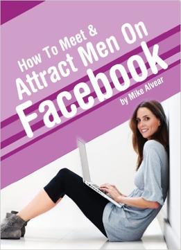 How To Meet & Attract Men On Facebook: A Woman’S Guide To Meeting Worthwhile Men