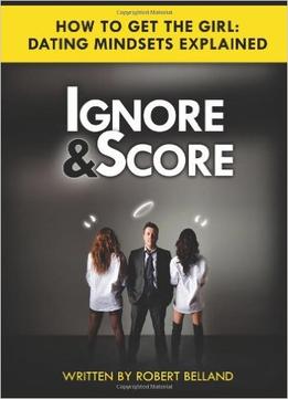 Ignore And Score: How To Get The Girl – Dating Mindsets Explained