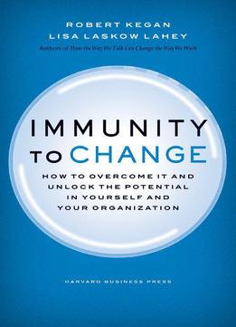 Immunity To Change: How To Overcome It And Unlock The Potential In Yourself And Your Organization
