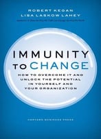 Immunity To Change: How To Overcome It And Unlock The Potential In Yourself And Your Organization