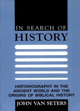 In Search Of History: Historiography In The Ancient World And The Origins Of Biblical History