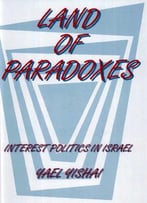 Land Of Paradoxes: Interest Politics In Israel By Yael Yishai