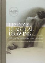 Lessons In Classical Drawing: Essential Techniques From Inside The Atelier