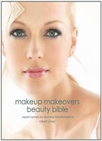 Makeup Makeovers Beauty Bible: Expert Secrets For Stunning Transformations