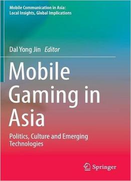 Mobile Gaming In Asia: Politics, Culture And Emerging Technologies