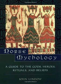 Norse Mythology: A Guide To Gods, Heroes, Rituals, And Beliefs By John Lindow