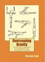 Overcoming Gravity: A Systematic Approach To Gymnastics And Bodyweight Strength
