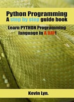 Python Programming: A Step By Step Guide Book. Learn Python Programming Language In A Day!