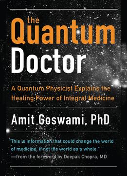 Quantum Doctor, The: A Quantum Physicist Explains The Healing Power Of Integral Medicine
