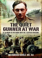 Quiet Gunner At War, The: El Alamein To The Rhine With The Scottish Divisions