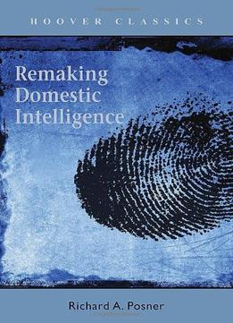 Remaking Domestic Intelligence By Richard Posner