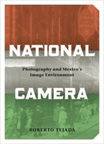 Roberto Tejada – National Camera: Photography And Mexico’S Image Environment