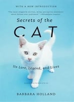 Secrets Of The Cat: Its Lore, Legend, And Lives