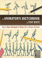 The Animator’S Sketchbook: How To See, Interpret & Draw Like A Master Animator