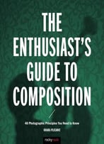 The Enthusiast’S Guide To Composition: 48 Photographic Principles You Need To Know