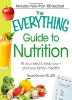 The Everything Guide To Nutrition: All You Need To Keep You – And Your Family – Healthy