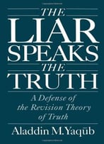 The Liar Speaks The Truth: A Defense Of The Revision Theory Of Truth By Aladdin M. Yaqub