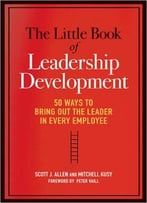 The Little Book Of Leadership Development: 50 Ways To Bring Out The Leader In Every Employee