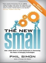 The New Small: How A New Breed Of Small Businesses Is Harnessing The Power Of Emerging Technologies