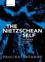 The Nietzschean Self: Moral Psychology, Agency, And The Unconscious