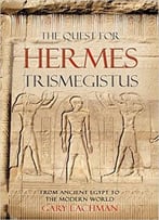 The Quest For Hermes Trismegistus: From Ancient Egypt To The Modern World