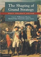 The Shaping Of Grand Strategy: Policy, Diplomacy, And War