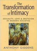 The Transformation Of Intimacy: Sexuality, Love, And Eroticism In Modern Societies By Anthony Giddens