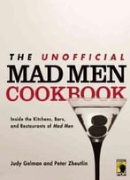 The Unofficial Mad Men Cookbook: Inside The Kitchens, Bars, And Restaurants Of Mad Men