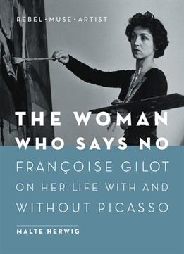 The Woman Who Says No: Françoise Gilot On Her Life With And Without Picasso–Rebel, Muse, Artist