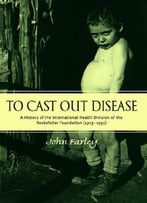 To Cast Out Disease: A History Of The International Health Division Of Rockefeller Foundation (1913-1951)