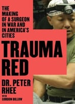 Trauma Red: The Making Of A Surgeon In War And In America’S Cities