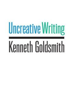 Uncreative Writing: Managing Language In The Digital Age