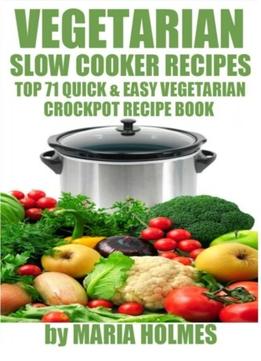 Vegetarian Slow Cooker Recipes: Top 71 Quick & Easy Vegetarian Crockpot Recipe Book