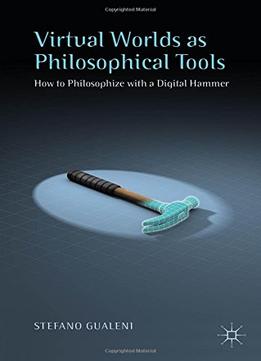 Virtual Worlds As Philosophical Tools: How To Philosophize With A Digital Hammer