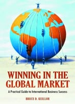 Winning In The Global Market: A Practical Guide To International Business Success