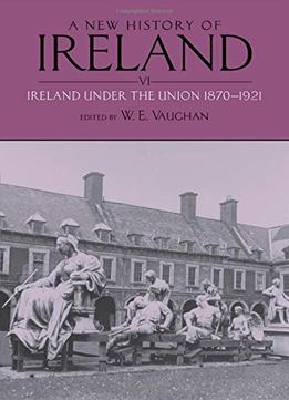 A New History Of Ireland: Volume Vi: Ireland Under The Union, Ii: 1870-1921