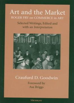 Art And The Market: Roger Fry On Commerce In Art, Selected Writings, Edited With An Interpretation