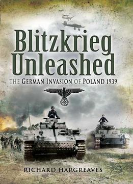 Blitzkrieg Unleashed: The German Invasion Of Poland 1939